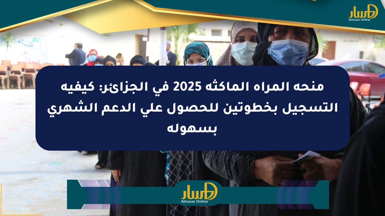 منحة المرأة الماكثة 2025 في الجزائر: كيفية التسجيل بخطوتين للحصول على الدعم الشهري بسهولة